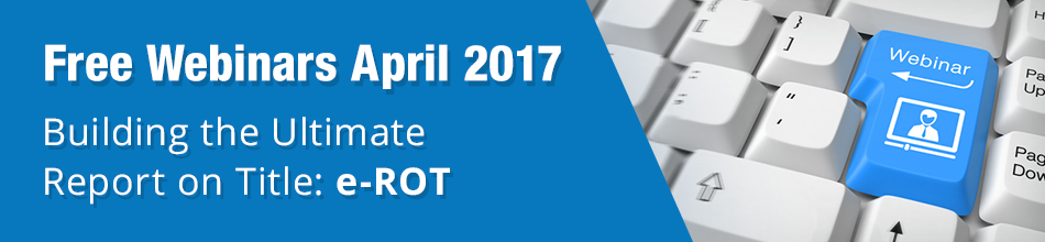 Free Webinars: April 2017 - Building the Ultimate Report-on-Title: e-ROT